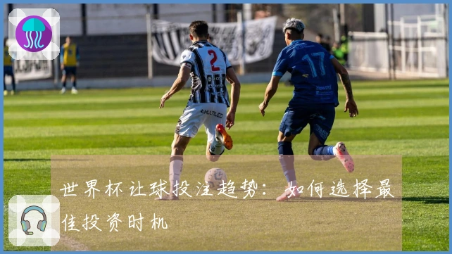 世界杯让球投注趋势：如何选择最佳投资时机