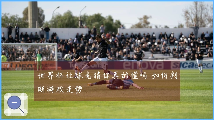 世界杯让球竞猜你真的懂吗 如何判断游戏走势