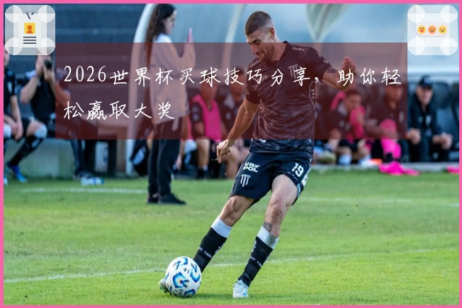 2026世界杯买球技巧分享，助你轻松赢取大奖