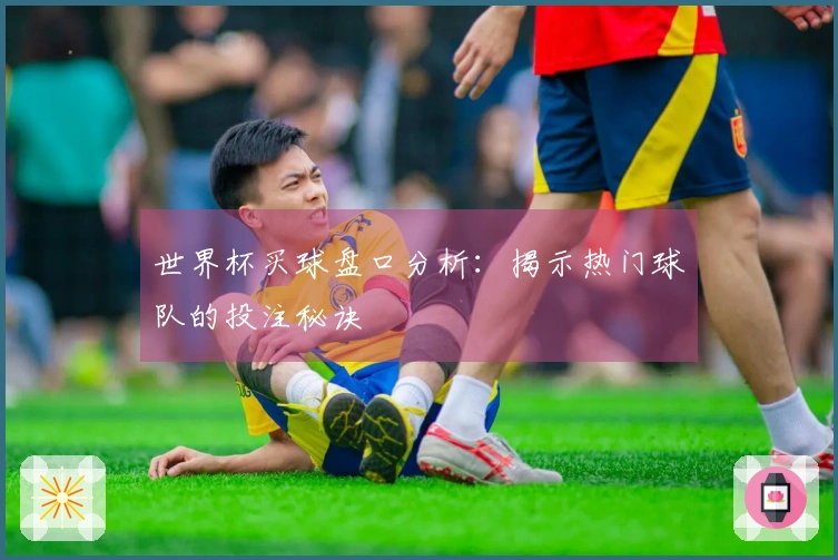 世界杯买球盘口分析：揭示热门球队的投注秘诀