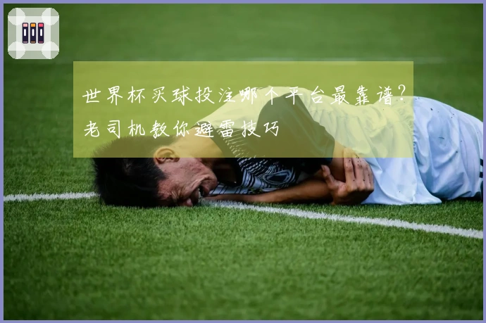 世界杯买球投注哪个平台最靠谱？老司机教你避雷技巧