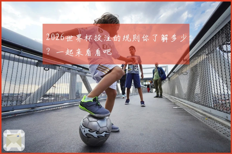 2026世界杯投注的规则你了解多少？一起来看看吧