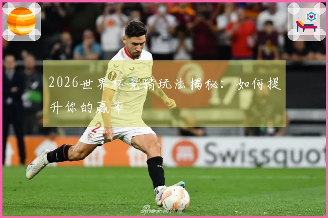 2026世界杯竞猜玩法揭秘：如何提升你的赢率