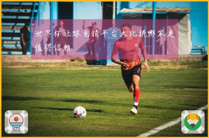 世界杯让球竞猜平台大比拼哪家更值得信赖