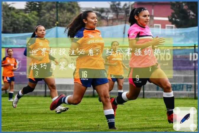 世界杯投注必看：轻松掌握的热门技巧与策略