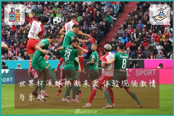 世界杯滚球热潮来袭 体验现场激情与乐趣